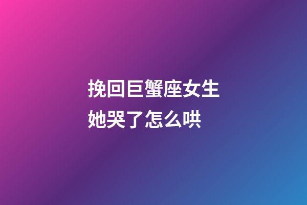 挽回巨蟹座女生她哭了怎么哄-第1張-星座運勢-玄機派