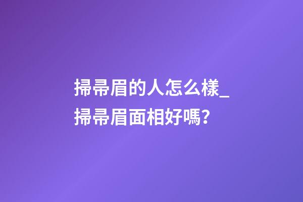 掃帚眉的人怎么樣_掃帚眉面相好嗎？