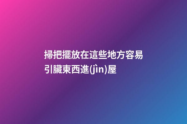 掃把擺放在這些地方容易引臟東西進(jìn)屋