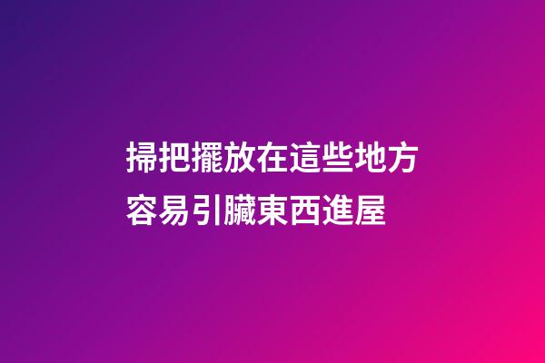 掃把擺放在這些地方容易引臟東西進屋