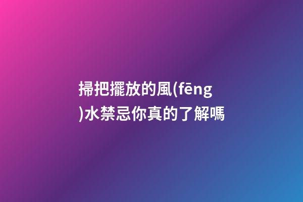 掃把擺放的風(fēng)水禁忌你真的了解嗎