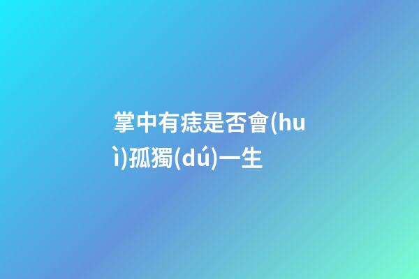 掌中有痣是否會(huì)孤獨(dú)一生