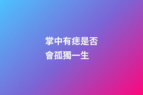 掌中有痣是否會孤獨一生