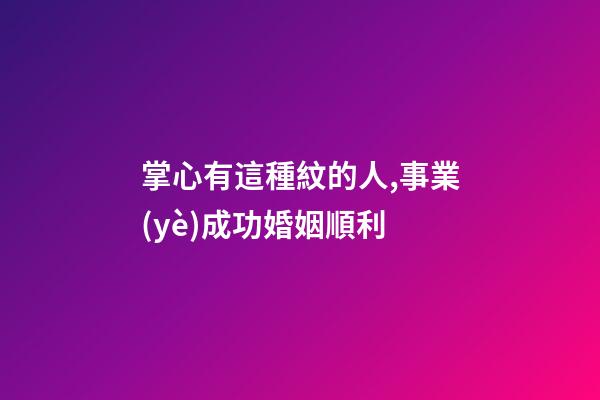 掌心有這種紋的人,事業(yè)成功婚姻順利