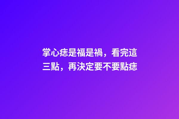 掌心痣是福是禍，看完這三點，再決定要不要點痣