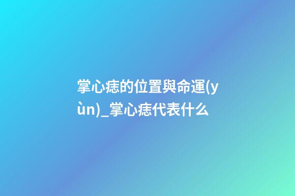 掌心痣的位置與命運(yùn)_掌心痣代表什么