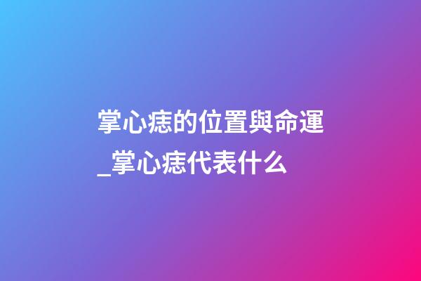 掌心痣的位置與命運_掌心痣代表什么