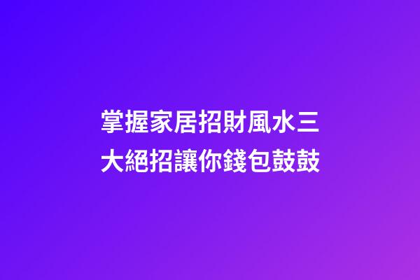 掌握家居招財風水三大絕招讓你錢包鼓鼓