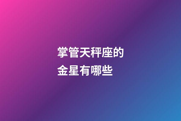 掌管天秤座的金星有哪些-第1張-星座運(yùn)勢(shì)-玄機(jī)派