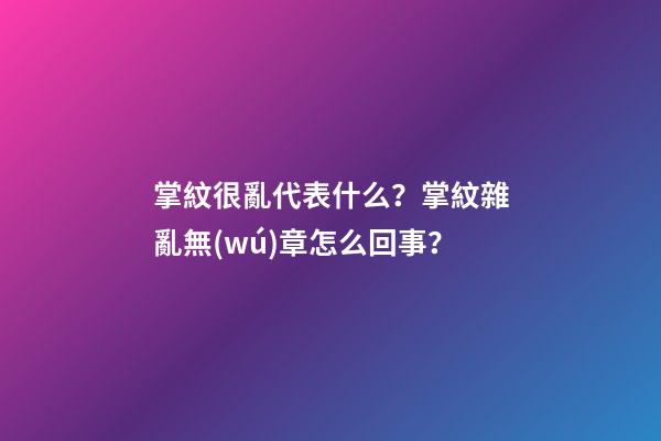 掌紋很亂代表什么？掌紋雜亂無(wú)章怎么回事？