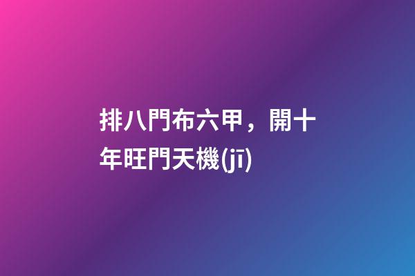 排八門布六甲，開十年旺門天機(jī)