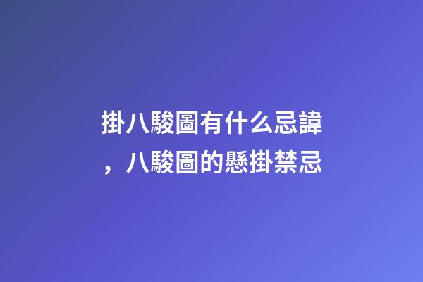 掛八駿圖有什么忌諱，八駿圖的懸掛禁忌