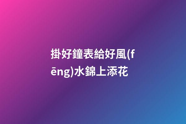 掛好鐘表給好風(fēng)水錦上添花