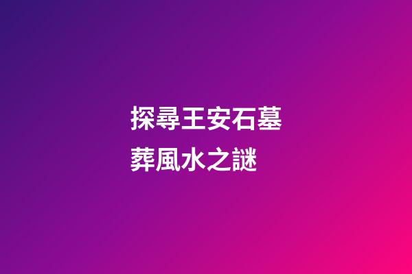 探尋王安石墓葬風水之謎