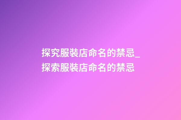 探究服裝店命名的禁忌_探索服裝店命名的禁忌-第1張-店鋪起名-玄機派
