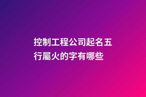 控制工程公司起名五行屬火的字有哪些-第1張-公司起名-玄機派