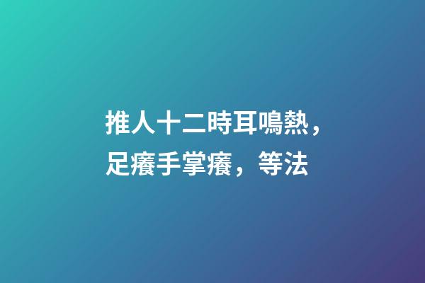 推人十二時耳鳴熱，足癢手掌癢，等法