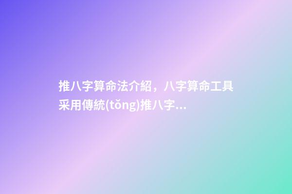推八字算命法介紹，八字算命工具采用傳統(tǒng)推八字算命法