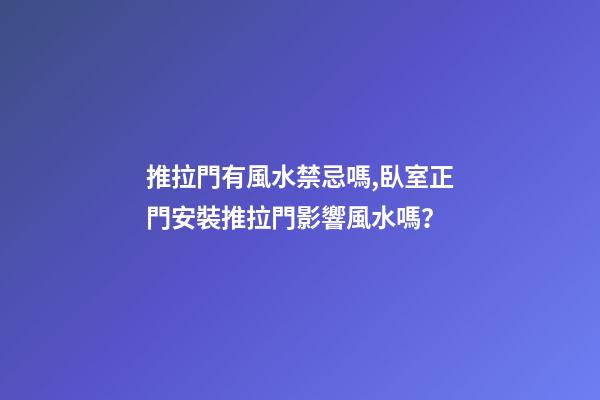 推拉門有風水禁忌嗎,臥室正門安裝推拉門影響風水嗎？