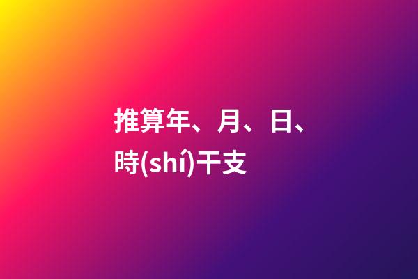 推算年、月、日、時(shí)干支