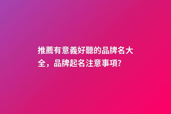 推薦有意義好聽的品牌名大全，品牌起名注意事項？-第1張-商標起名-玄機派