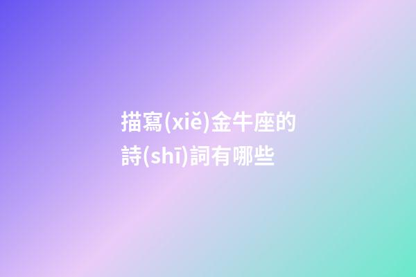 描寫(xiě)金牛座的詩(shī)詞有哪些-第1張-星座運(yùn)勢(shì)-玄機(jī)派