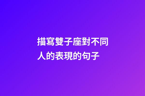 描寫雙子座對不同人的表現的句子-第1張-星座運勢-玄機派