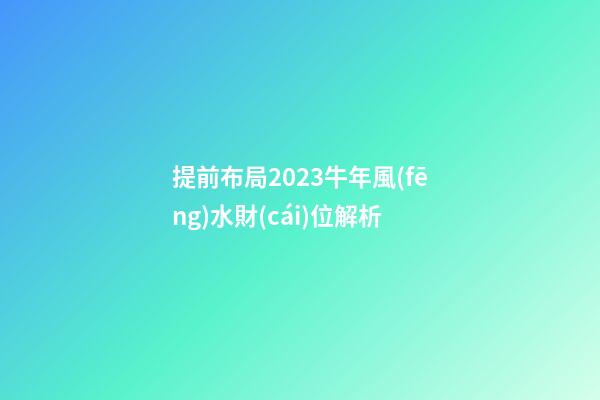 提前布局2023牛年風(fēng)水財(cái)位解析