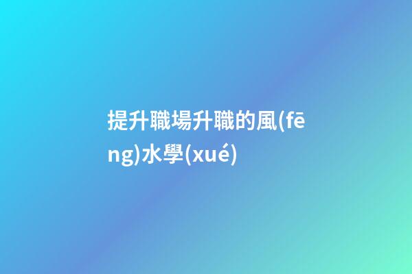 提升職場升職的風(fēng)水學(xué)