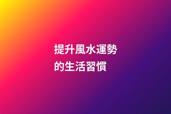 提升風水運勢的生活習慣