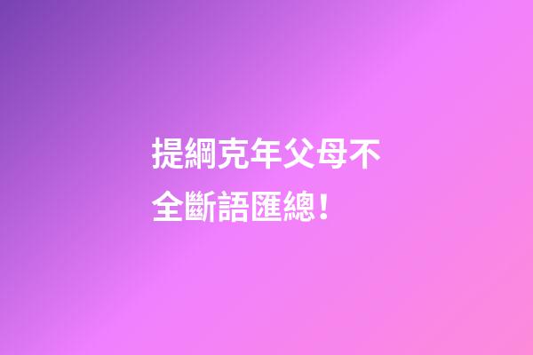 提綱克年父母不全斷語匯總！