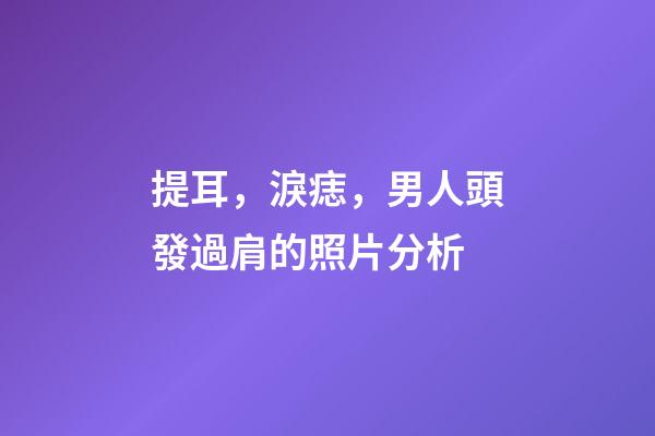 提耳，淚痣，男人頭發過肩的照片分析