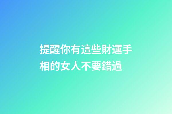 提醒你有這些財運手相的女人不要錯過