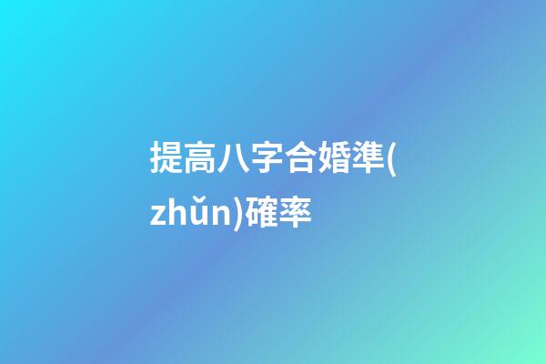 提高八字合婚準(zhǔn)確率