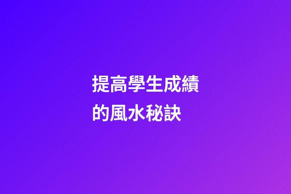 提高學生成績的風水秘訣