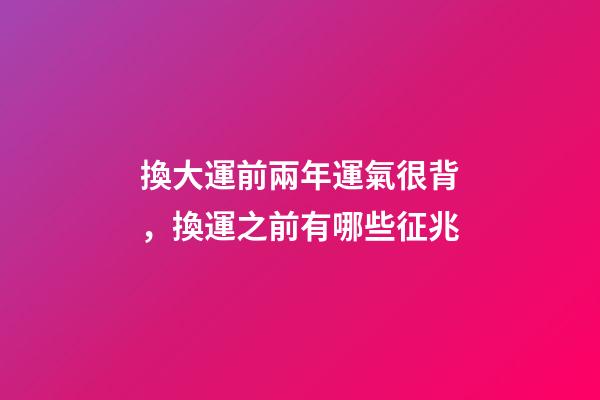 換大運前兩年運氣很背，換運之前有哪些征兆