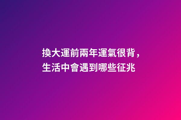 換大運前兩年運氣很背，生活中會遇到哪些征兆