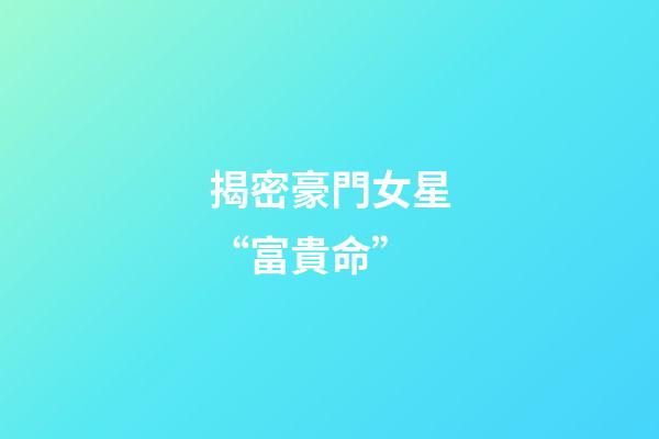 揭密豪門女星“富貴命”