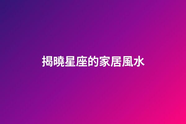 揭曉星座的家居風水