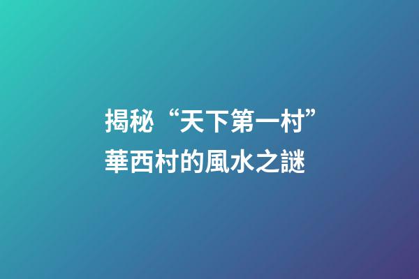 揭秘“天下第一村”華西村的風水之謎