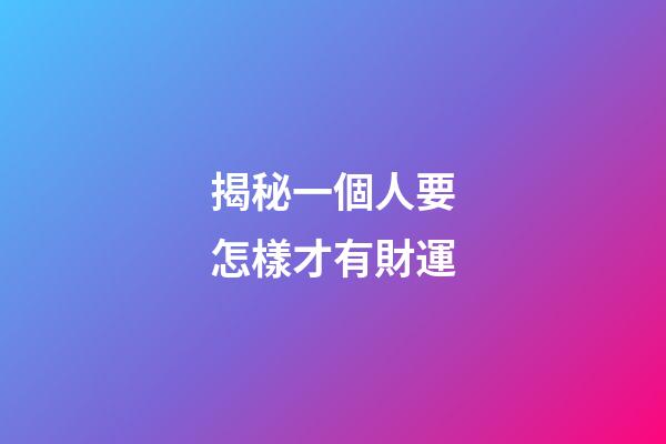 揭秘一個人要怎樣才有財運