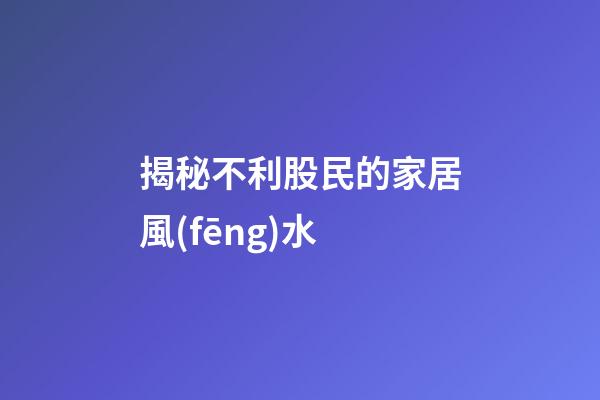 揭秘不利股民的家居風(fēng)水