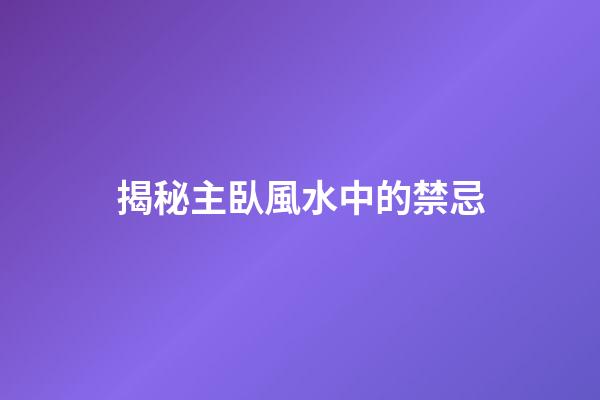 揭秘主臥風水中的禁忌