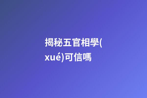 揭秘五官相學(xué)可信嗎