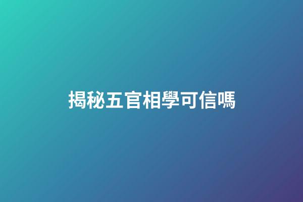揭秘五官相學可信嗎
