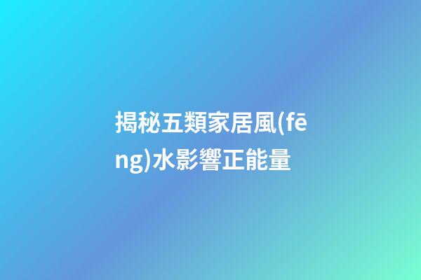 揭秘五類家居風(fēng)水影響正能量