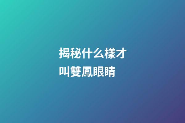 揭秘什么樣才叫雙鳳眼睛