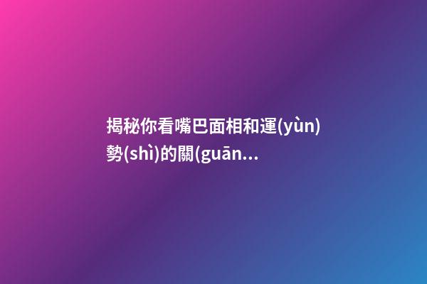 揭秘你看嘴巴面相和運(yùn)勢(shì)的關(guān)系