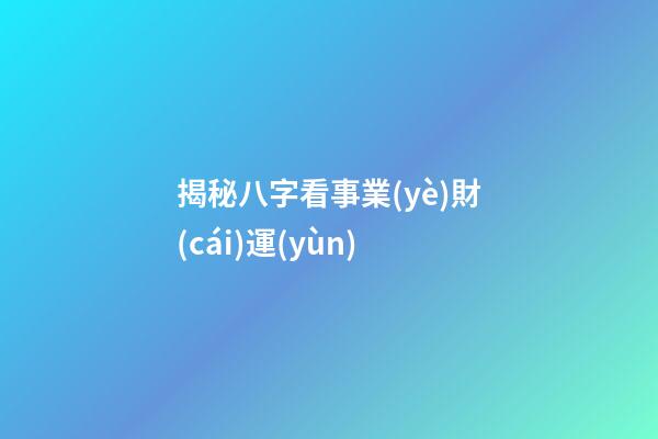 揭秘八字看事業(yè)財(cái)運(yùn)