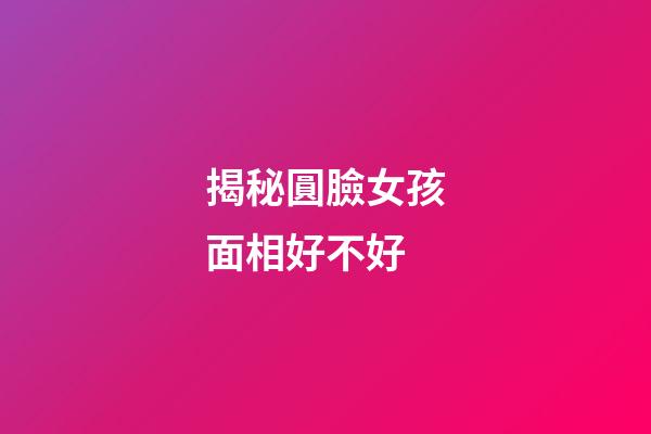 揭秘圓臉女孩面相好不好
